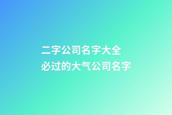 二字公司名字大全 必过的大气公司名字-第1张-公司起名-玄机派